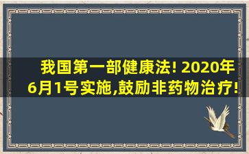 我国第一部健康法! 2020年6月1号实施,鼓励非药物治疗!